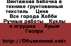 Винтажная бабочка в технике грунтованный текстиль. › Цена ­ 500 - Все города Хобби. Ручные работы » Куклы и игрушки   . Крым,Гаспра
